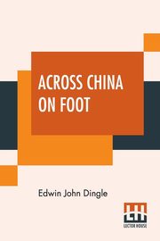 Across China On Foot, Dingle Edwin John