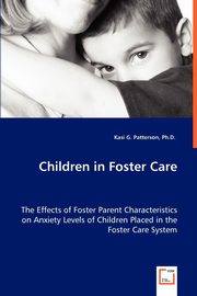 Children in Foster Care - The Effects of Foster Parent Characteristics on Anxiety Levels of Children Placed in the Foster Care System, Patterson Kasi G.