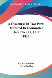 A Discourse In Two Parts Delivered In Leominster, December 27, 1812 (1813), Gardner Francis