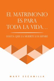 EL MATRIMONIO ES PARA TODA LA VIDA..., Escamilla Mary