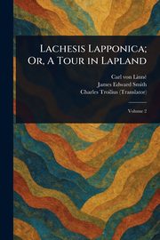 Lachesis Lapponica; Or, A Tour in Lapland, Linn Carl von
