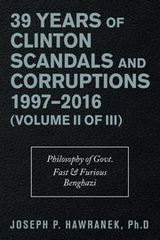 39 Years of Clinton Scandals and Corruptions 1997-2016 (Volume Ii of Iii), Hawranek PhD Joseph P.