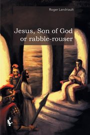 Jesus, Son of God or rabble-rouser, Landriault Roger