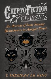 An Account of Some Strange Disturbances in Aungier Street (Cryptofiction Classics - Weird Tales of Strange Creatures), Fanu J. Sheridan Le