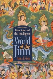 Islam, Arabs, and the Intelligent World of the Jinn, El-Zein Amira