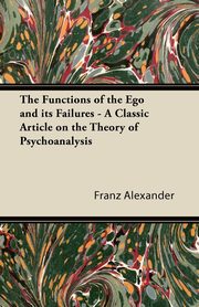 The Functions of the Ego and its Failures - A Classic Article on the Theory of Psychoanalysis, Alexander Franz