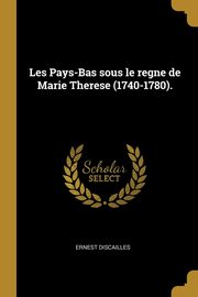 Les Pays-Bas sous le regne de Marie Therese (1740-1780)., Discailles Ernest