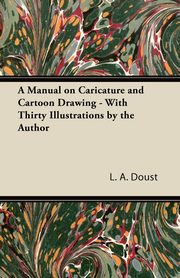 ksiazka tytu: A Manual on Caricature and Cartoon Drawing - With Thirty Illustrations by the Author autor: Doust L. A.