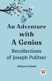 An Adventure With A Genius Recollections Of Joseph Pulitzer, Ireland Alleyne