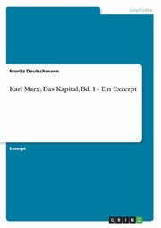 Karl Marx, Das Kapital, Bd. 1 - Ein Exzerpt, Deutschmann Moritz