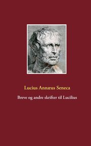 Breve og andre skrifter til Lucilius, Seneca Lucius Ann?us