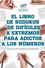 El libro de sudokus de difciles a extremos para adictos a los nmeros | Ms de 200 sudokus desafiantes, Puzzle Therapist