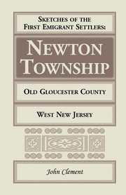 Sketches of the First Emigrant Settlers - Newton Township, Old Gloucester County, West New Jersey, Clement John