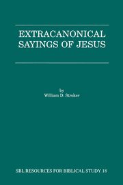Extracanonical Sayings of Jesus, Stroker William D.