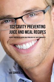 102 Cavity Preventing Juice and Meal Recipes, Correa Joe