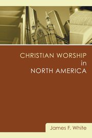 Christian Worship in North America, White James F.