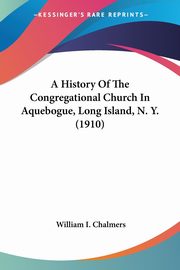 A History Of The Congregational Church In Aquebogue, Long Island, N. Y. (1910), Chalmers William I.