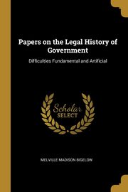 Papers on the Legal History of Government, Bigelow Melville Madison