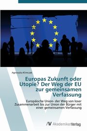 Europas Zukunft oder Utopie? Der Weg der EU zur gemeinsamen Verfassung, Klimczak Agnieszka