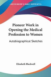 Pioneer Work in Opening the Medical Profession to Women, Blackwell Elizabeth