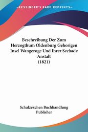 Beschreibung Der Zum Herzogthum Oldenburg Gehorigen Insel Wangeroge Und Ihrer Seebade Anstalt (1821), Schulze'schen Buchhandlung Publisher