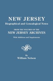 New Jersey Biographical and Genealogical Notes. from the Volumes of the New Jersey Archives. with Additions and Supplements, Nelson William