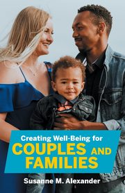 Creating Well-Being for Couples and Families, Alexander Susanne M.