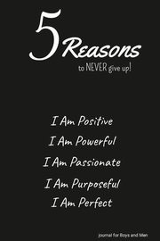 5 Reasons to NEVER give up! I Am Positive, I Am Powerful, I Am Passionate, I Am Purposeful, I Am Perfect, Valor Ulysses