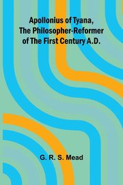 Apollonius of Tyana, the Philosopher-Reformer of the First Century A.D., R. S. Mead G.
