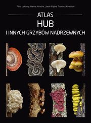 Atlas hub i innych grzybw nadrzewnych, akomy Piotr, Kwana Hanna, Pitka Jacek, Kowalski Tadeusz