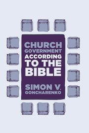 Church Government According to the Bible, Goncharenko Simon V.