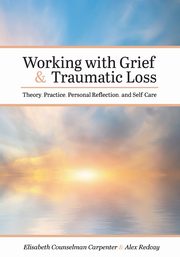 Working with Grief and Traumatic Loss, Counselman Carpenter Elisabeth