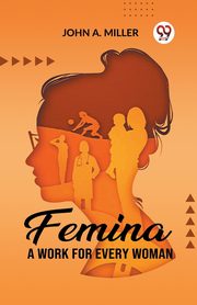 Femina A Work for Every Woman, Miller John A.