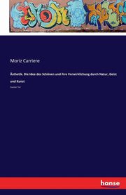 sthetik. Die Idee des Schnen und ihre Verwirklichung durch Natur, Geist und Kunst, Carriere Moriz