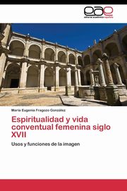 ksiazka tytu: Espiritualidad y vida conventual femenina siglo XVII autor: Fragozo Gonzlez Mara Eugenia