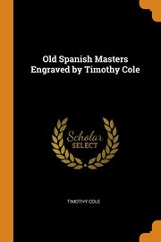 ksiazka tytu: Old Spanish Masters Engraved by Timothy Cole autor: Cole Timothy