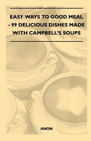 Easy Ways to Good Meal - 99 Delicious Dishes Made With Campbell's Soups, Anon