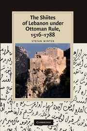 The Shiites of Lebanon Under Ottoman Rule, 1516 1788, Winter Stefan