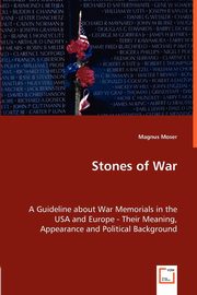 Stones of War - A Guideline about War Memorials in the USA and Europe - Their Meaning, Appearance and Political Background, Moser Magnus