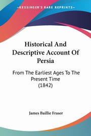 Historical And Descriptive Account Of Persia, Fraser James Baillie