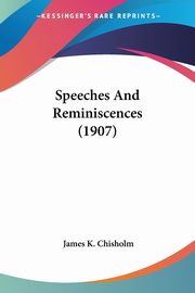 Speeches And Reminiscences (1907), Chisholm James K.