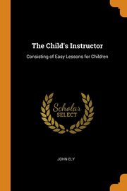 ksiazka tytu: The Child's Instructor autor: Ely John