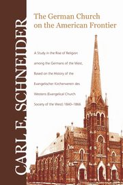 The German Church on the American Frontier, Schneider Carl E.