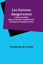 Les liaisons dangereuses; Lettres recueillies dans une Socit et publies pour l'instruction de quelques autres, Laclos Choderlos de