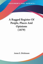 A Ragged Register Of People, Places And Opinions (1879), Dickinson Anna E.