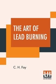 The Art Of Lead Burning, Fay C. H.
