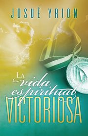 La Vida Espiritual Victoriosa = Victorious Spiritual Life, Yrion Josue