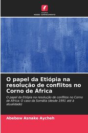O papel da Etipia na resolu?o de conflitos no Corno de frica, Aycheh Abebaw Asnake