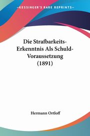 Die Strafbarkeits-Erkenntnis Als Schuld-Voraussetzung (1891), Ortloff Hermann