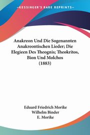 Anakreon Und Die Sogenannten Anakreontischen Lieder; Die Elegieen Des Theognis; Theokritos, Bion Und Molchos (1883), Morike Eduard Friedrich